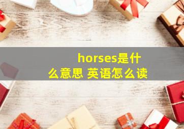 horses是什么意思 英语怎么读